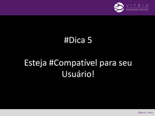#Dica 5
Esteja #Compatível para seu
Usuário!
 