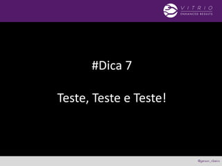 #Dica 7
Teste, Teste e Teste!
 
