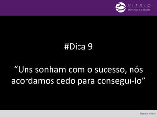 #Dica 9
“Uns sonham com o sucesso, nós
acordamos cedo para consegui-lo”
 