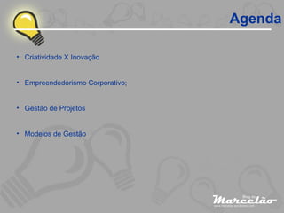 Agenda Criatividade X Inovação Empreendedorismo Corporativo; Gestão de Projetos Modelos de Gestão 