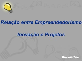 Relação entre Empreendedorismo Inovação e Projetos 
