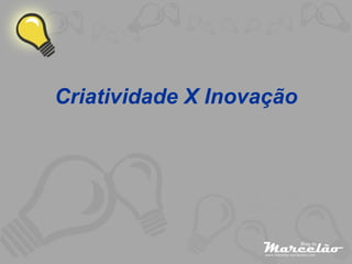 Criatividade X Inovação 