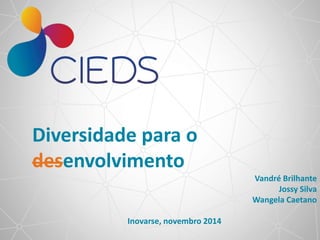 Diversidade para o
desenvolvimento
Vandré Brilhante
Jossy Silva
Wangela Caetano
Inovarse, novembro 2014
 