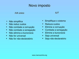 Novo imposto Não reduz custos Não combate a corrupção Não combate a sonegação Não elimina a burocracia Não for universal  Não for não-declaratório Reduza custos Elimine a corrupção Combata a sonegação Elimine a burocracia Seja universal Seja não-declaratório IUT Simplifique o sistema Não simplifica IVA único 