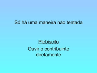 Só há uma maneira não tentada Plebiscito Ouvir o contribuinte diretamente 