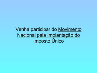Venha participar do  Movimento Nacional pela Implantação do Imposto Único 