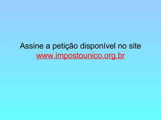 Assine a petição disponível no site www.impostounico.org.br 