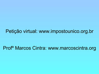 Petição virtual: www.impostounico.org.br Profº Marcos Cintra: www.marcoscintra.org 