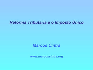 Reforma Tributária e o Imposto Único Marcos Cintra www.marcoscintra.org 