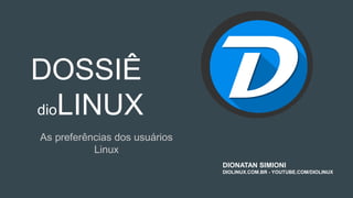 DOSSIÊ
dioLINUX
As preferências dos usuários
Linux
DIONATAN SIMIONI
DIOLINUX.COM.BR - YOUTUBE.COM/DIOLINUX
 