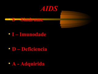 AIDS
• S – Sindrome
• I – Imunodade
• D – Deficiencia
• A - Adquirida
 