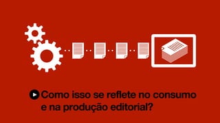 Como isso se reflete no consumo
e na produção editorial?
 