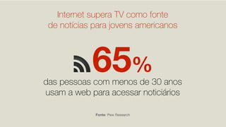 Internet supera TV como fonte
 de notícias para jovens americanos



            65%
das pessoas com menos de 30 anos
usam a web para acessar noticiários

             Fonte: Pew Research
 