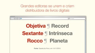 Grandes editoras se unem e criam
   distribuidora de livros digitais



  Objetiva ¶ Record
 Sextante ¶ Intrínseca
   Rocco ¶ Planeta
        Fonte: Gazeta do Povo, em 14/11/2010
 