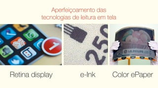 Aperfeiçoamento das
          tecnologias de leitura em tela




Retina display           e-Ink        Color ePaper
 
