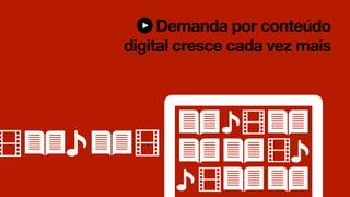 Demanda por conteúdo
digital cresce cada vez mais
 