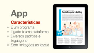 App
Características
É um programa
Ligado à uma plataforma
Diversos padrões e
linguagens
Sem limitações ao layout
 