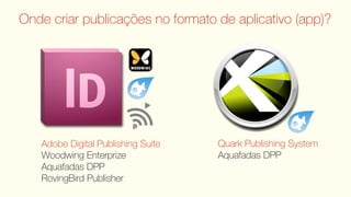 Onde criar publicações no formato de aplicativo (app)?




   Adobe Digital Publishing Suite   Quark Publishing System
   Woodwing Enterprize              Aquafadas DPP
   Aquafadas DPP
   RovingBird Publisher
 