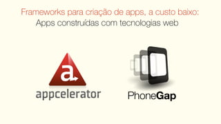 Frameworks para criação de apps, a custo baixo:
    Apps construídas com tecnologias web
 