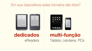 Em que dispositivos estes formatos são lidos?




 dedicados               multi-função
        eReaders         Tablets, celulares, PCs
 