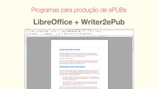 Programas para produção de ePUBs

LibreOfﬁce + Writer2ePub
 