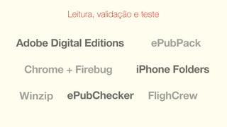Leitura, validação e teste


Adobe Digital Editions           ePubPack

 Chrome + Firebug            iPhone Folders

Winzip    ePubChecker           FlighCrew
 