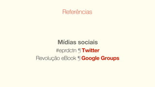 Referências




        Mídias sociais
        #eprdctn ¶ Twitter
Revolução eBook ¶ Google Groups
 