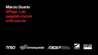 Márcio Duarte
@Page_Lab
pagelab.com.br
m10.com.br
 