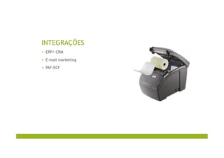 INTEGRAÇÕES
▪  ERP/ CRM
▪  E-mail marketing
▪  PAF-ECF
 