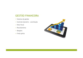 GESTÃO FINANCEIRA
▪  Sistema de gestão
▪  Controle bancário – conciliação
▪  Nota fiscal
▪  Parcelamento
▪  Margens
▪  Frete grátis
 