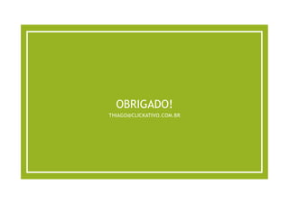 OBRIGADO!
THIAGO@CLICKATIVO.COM.BR
 