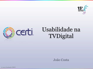Usabilidade na
                          TVDigital



                            João Costa

© 2010 Fundação CERTI
 