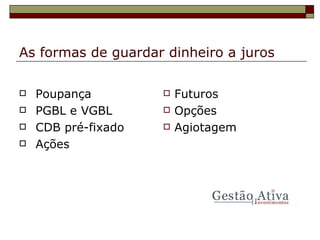 As formas de guardar dinheiro a juros Poupança PGBL e VGBL CDB pré-fixado Ações Futuros Opções Agiotagem