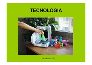 TECNOLOGIA

Impressora 3D

 
