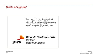 PwC
(DC0) Informação Pública
Muito obrigado!
33
julho 2016Congresso USP
M: +55 (11) 98757-7646
ricardo.santana@pwc.com
santanapwc@gmail.com
Ricardo Santana Diniz
Partner
Data & Analytics
 