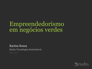 Empreendedorismo
em negócios verdes

Karina Souza
Rudra Tecnologias Sustentáveis
maio, 2010
 