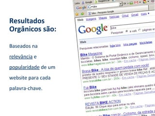 Resultados
Orgânicos são:

Baseados na
relevância e
popularidade de um
website para cada
palavra-chave.
 