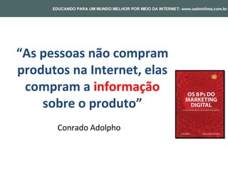 “As pessoas não compram
produtos na Internet, elas
 compram a informação
    sobre o produto”
       Conrado Adolpho
 
