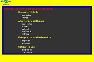 Florestas
Aspectos básicos a serem considerados:
Sustentabilidade
contextos
limites
Abordagem sistêmica
econômica
social
cultural
ambiental
política
Estoque de conhecimentos
espécies
sistemas
Solidariedade
sincrônica
diacrônica
 