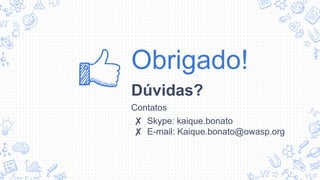 Obrigado!
Dúvidas?
Contatos
✘ Skype: kaique.bonato
✘ E-mail: Kaique.bonato@owasp.org
 