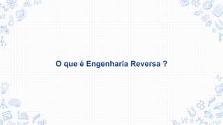 O que é Engenharia Reversa ?
 