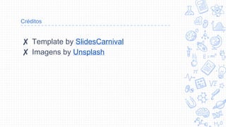 Créditos
✘ Template by SlidesCarnival
✘ Imagens by Unsplash
 