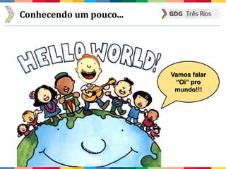 Conhecendo um pouco...
Vamos falar
“Oi” pro
mundo!!!
 