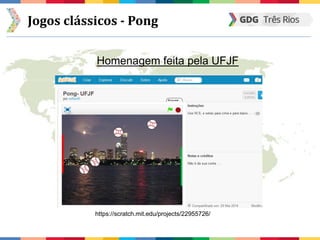 Jogos clássicos - Pong
Homenagem feita pela UFJF
https://scratch.mit.edu/projects/22955726/
 