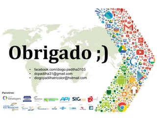 Obrigado ;)
Parceiros:
• facebook.com/diogo.padilha3103
• dcpadilha31@gmail.com
• diogopadilhatricolor@hotmail.com
 