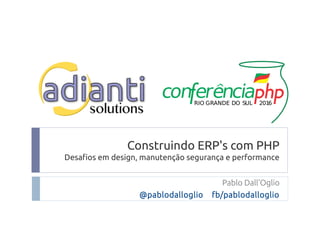 Construindo ERP's com PHP
Desafios em design, manutenção segurança e performance
Pablo Dall'Oglio
@pablodalloglio fb/pablodalloglio
 