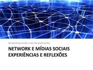 Networking no dia-a-dia do profissional

NETWORK E MÍDIAS SOCIAIS
EXPERIÊNCIAS E REFLEXÕES
 