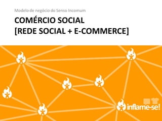 Modelo de negócio do Senso Incomum

COMÉRCIO SOCIAL
[REDE SOCIAL + E-COMMERCE]
 