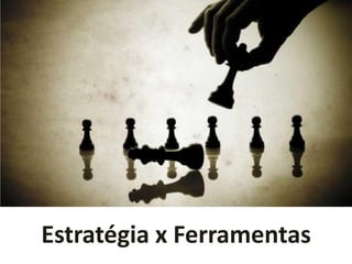 Estratégia x Ferramentas
 