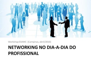 Workshop ESAMC [Campinas, abril/2010]

NETWORKING NO DIA-A-DIA DO
PROFISSIONAL
 